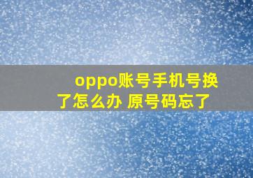 oppo账号手机号换了怎么办 原号码忘了